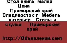 Стол книга (малая) › Цена ­ 2 200 - Приморский край, Владивосток г. Мебель, интерьер » Столы и стулья   . Приморский край